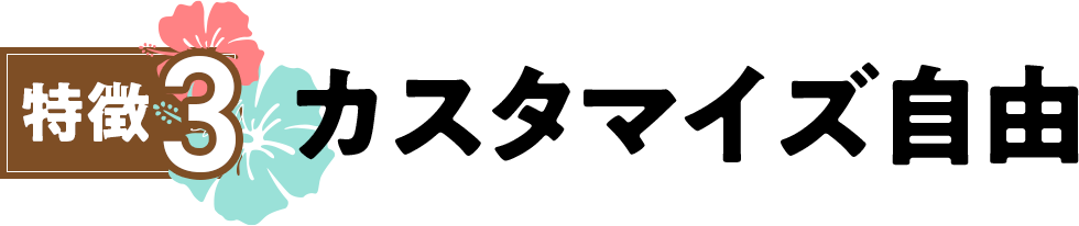 特徴3・カスタマイズ自由