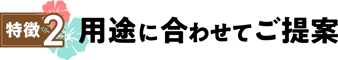 特徴2・用途に合わせてご提案