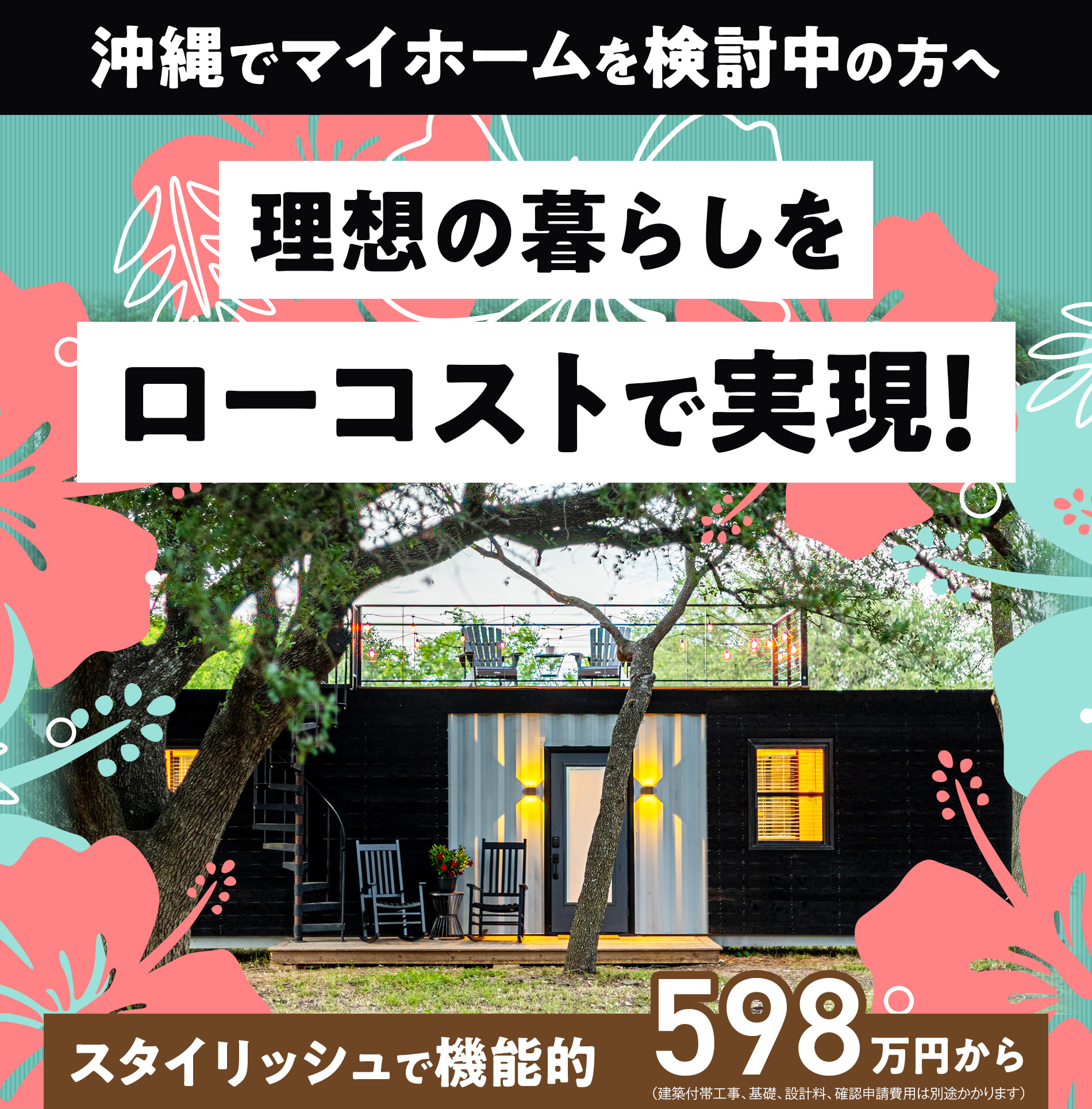 沖縄でマイホームを検討中の方へ
理想の暮らしをローコストで実現！
スタイリッシュで機能的
598万円から